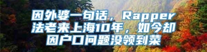 因外婆一句话，Rapper法老来上海10年，如今却因户口问题没领到菜