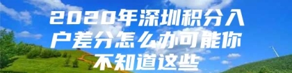 2020年深圳积分入户差分怎么办可能你不知道这些