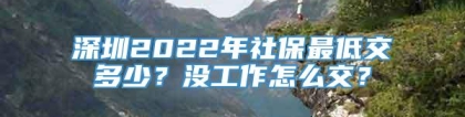 深圳2022年社保最低交多少？没工作怎么交？