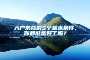 入户东莞的5个基本条件，你都准备好了吗？