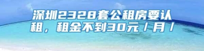 深圳2328套公租房要认租，租金不到30元／月／㎡