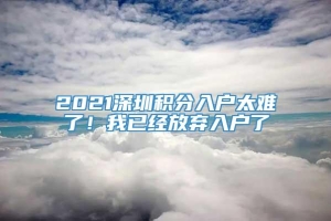 2021深圳积分入户太难了！我已经放弃入户了