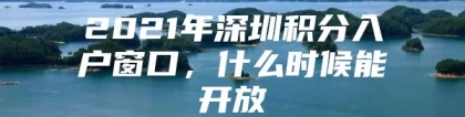 2021年深圳积分入户窗口，什么时候能开放