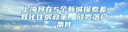 上海将在5个新城探索差异化住房政策，放宽落户条件