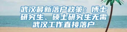 武汉最新落户政策：博士研究生、硕士研究生无需武汉工作直接落户