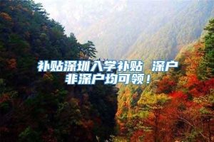 补贴深圳入学补贴 深户非深户均可领！