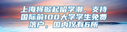 上海将掀起留学潮，支持国际前100大学学生免费落户，国内仅有6所