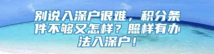 别说入深户很难，积分条件不够又怎样？照样有办法入深户！