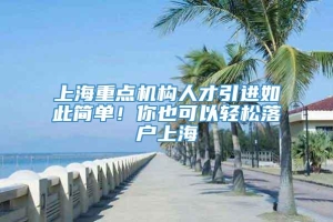 上海重点机构人才引进如此简单！你也可以轻松落户上海