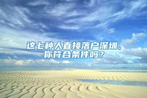 这七种人直接落户深圳，你符合条件吗？