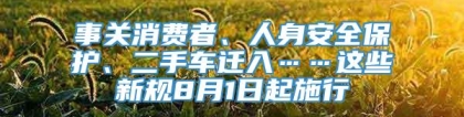 事关消费者、人身安全保护、二手车迁入……这些新规8月1日起施行