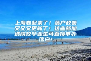 上海卷起来了！落户政策又又又更新了！这些新加坡院校毕业生可直接申办落户！