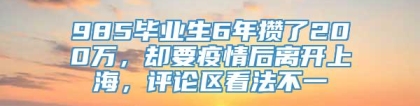 985毕业生6年攒了200万，却要疫情后离开上海，评论区看法不一