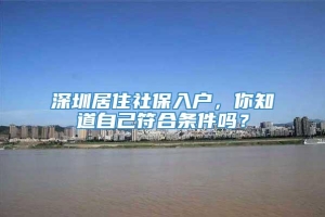 深圳居住社保入户，你知道自己符合条件吗？