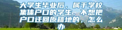 大学生毕业后，属于学校集体户口的学生，不想把户口迁回原籍地的，怎么办