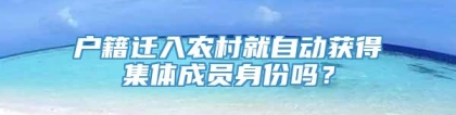 户籍迁入农村就自动获得集体成员身份吗？