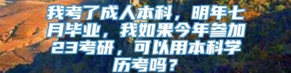 我考了成人本科，明年七月毕业，我如果今年参加23考研，可以用本科学历考吗？