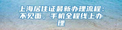 上海居住证最新办理流程：不见面，手机全程线上办理