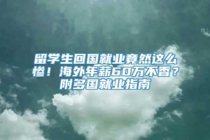 留学生回国就业竟然这么惨！海外年薪60万不香？附多国就业指南