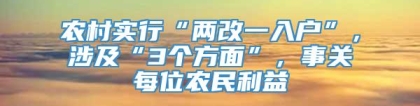 农村实行“两改一入户”，涉及“3个方面”，事关每位农民利益