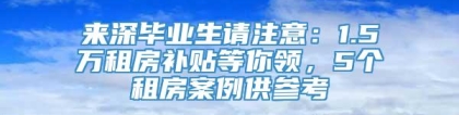 来深毕业生请注意：1.5万租房补贴等你领，5个租房案例供参考