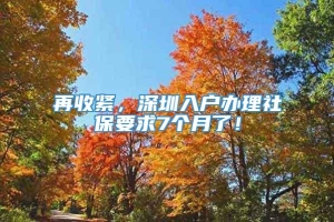 再收紧，深圳入户办理社保要求7个月了！