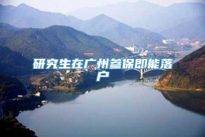 研究生在广州参保即能落户