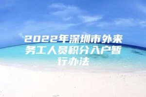 2022年深圳市外来务工人员积分入户暂行办法