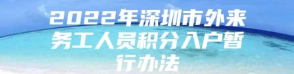 2022年深圳市外来务工人员积分入户暂行办法