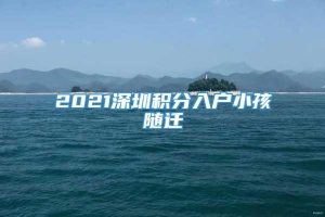 2021深圳积分入户小孩随迁