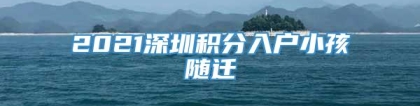 2021深圳积分入户小孩随迁