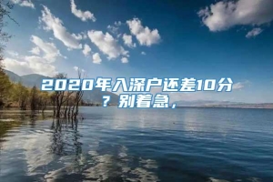 2020年入深户还差10分？别着急，