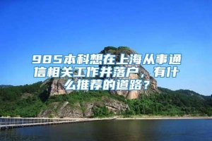 985本科想在上海从事通信相关工作并落户，有什么推荐的道路？