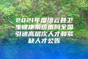 2021年度缙云县卫生健康系统面向全国引进高层次人才和紧缺人才公告