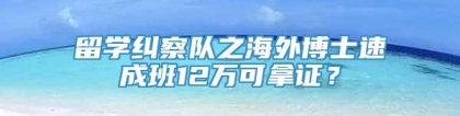 留学纠察队之海外博士速成班12万可拿证？