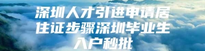 深圳人才引进申请居住证步骤深圳毕业生入户秒批