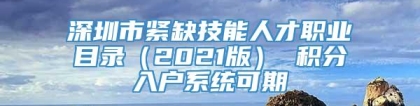 深圳市紧缺技能人才职业目录（2021版） 积分入户系统可期