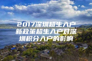 2017深圳超生入户新政策超生入户对深圳积分入户的影响
