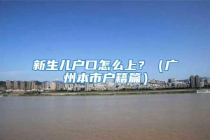 新生儿户口怎么上？（广州本市户籍篇）