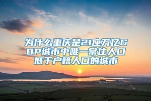 为什么重庆是21座万亿GDP城市中唯一常住人口低于户籍人口的城市