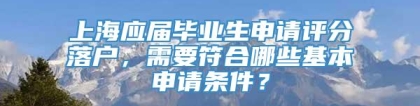 上海应届毕业生申请评分落户，需要符合哪些基本申请条件？