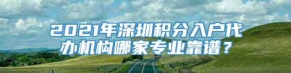 2021年深圳积分入户代办机构哪家专业靠谱？