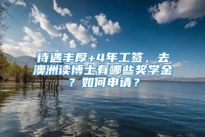 待遇丰厚+4年工签，去澳洲读博士有哪些奖学金？如何申请？