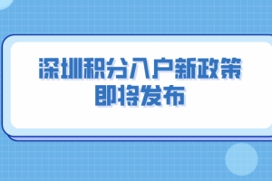 2022年深圳积分入户新政策！即将发布！