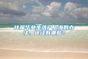 往届毕业生落户上海的办法、途径有哪些？