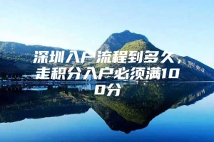 深圳入户流程到多久，走积分入户必须满100分