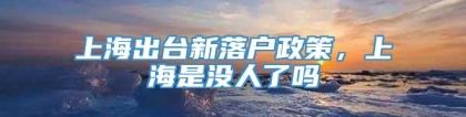 上海出台新落户政策，上海是没人了吗