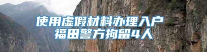 使用虚假材料办理入户 福田警方拘留4人