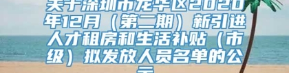 关于深圳市龙华区2020年12月（第二期）新引进人才租房和生活补贴（市级）拟发放人员名单的公示