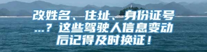 改姓名、住址、身份证号...？这些驾驶人信息变动后记得及时换证！